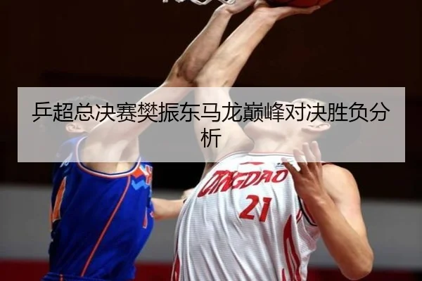 乒超总决赛樊振东马龙巅峰对决胜负分析（jiuyou）